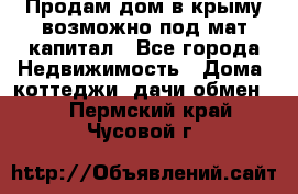 Продам дом в крыму возможно под мат.капитал - Все города Недвижимость » Дома, коттеджи, дачи обмен   . Пермский край,Чусовой г.